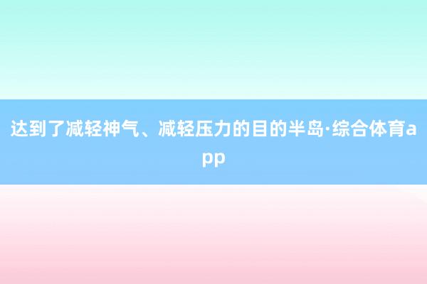 达到了减轻神气、减轻压力的目的半岛·综合体育app