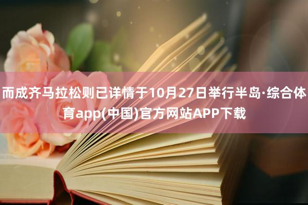 而成齐马拉松则已详情于10月27日举行半岛·综合体育app(中国)官方网站APP下载