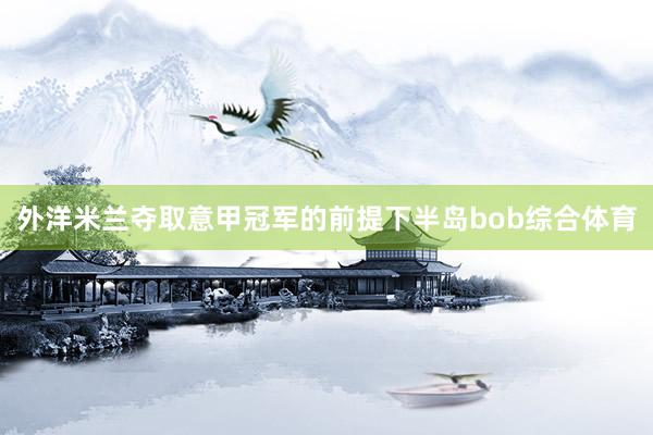 外洋米兰夺取意甲冠军的前提下半岛bob综合体育