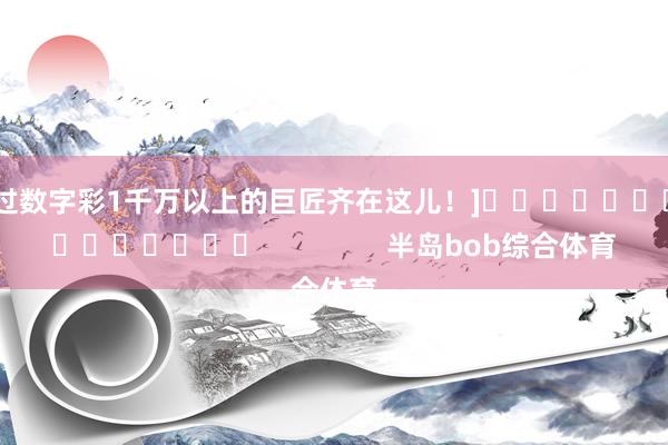 中过数字彩1千万以上的巨匠齐在这儿！]　　															                半岛bob综合体育