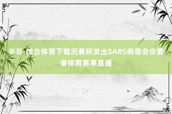 半岛·综合体育下载况兼研发出SARS病毒会诊要害体育赛事直播