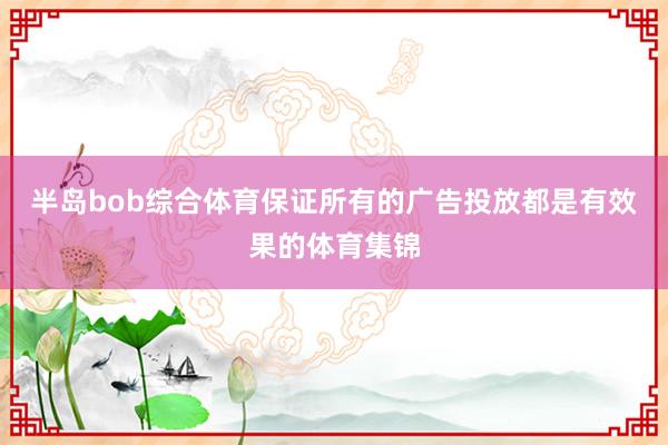 半岛bob综合体育保证所有的广告投放都是有效果的体育集锦