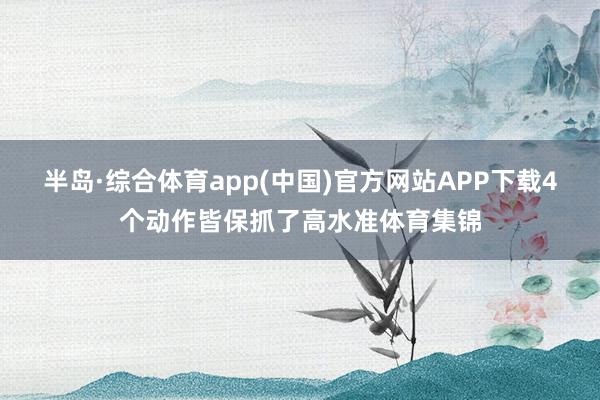 半岛·综合体育app(中国)官方网站APP下载4个动作皆保抓了高水准体育集锦