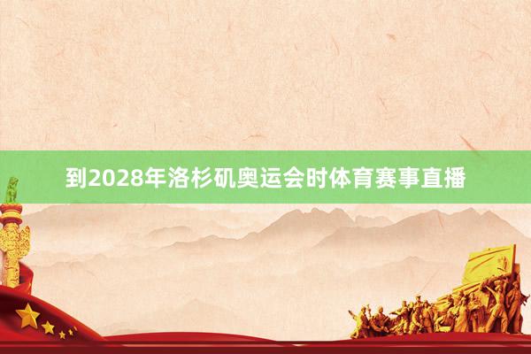 到2028年洛杉矶奥运会时体育赛事直播