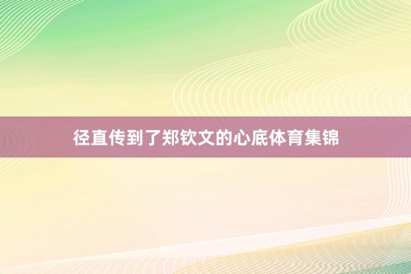 径直传到了郑钦文的心底体育集锦