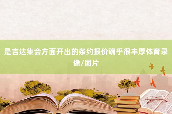 是吉达集会方面开出的条约报价确乎很丰厚体育录像/图片