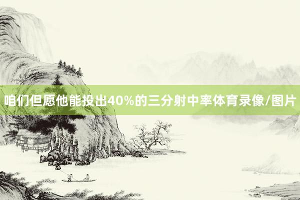 咱们但愿他能投出40%的三分射中率体育录像/图片