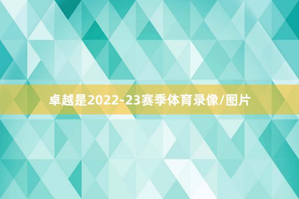 卓越是2022-23赛季体育录像/图片