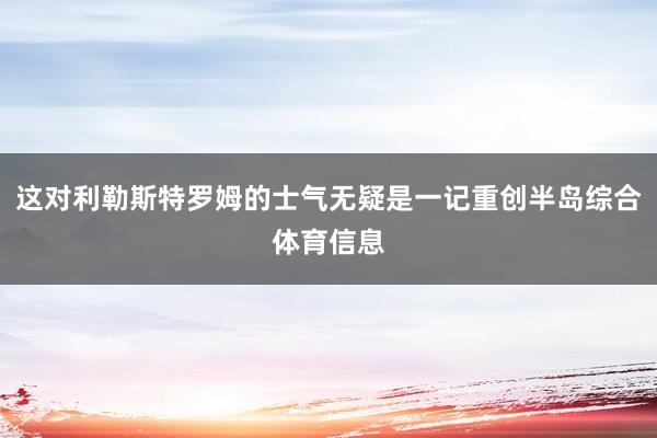 这对利勒斯特罗姆的士气无疑是一记重创半岛综合体育信息