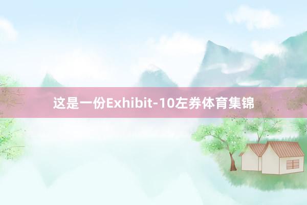 这是一份Exhibit-10左券体育集锦