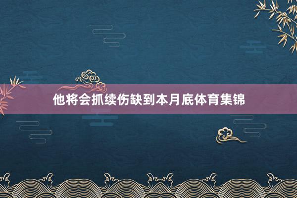 他将会抓续伤缺到本月底体育集锦