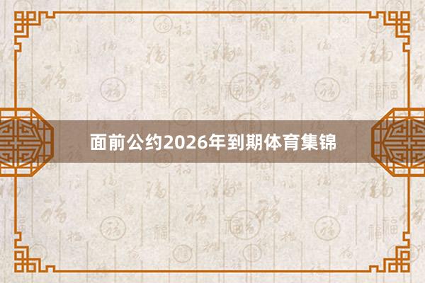 面前公约2026年到期体育集锦