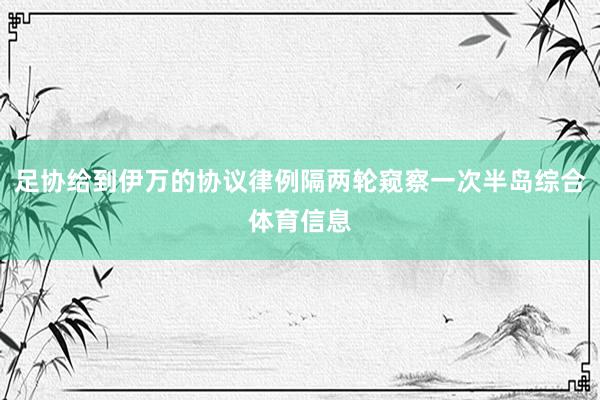 足协给到伊万的协议律例隔两轮窥察一次半岛综合体育信息