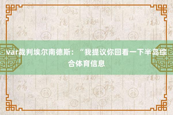 var裁判埃尔南德斯：“我提议你回看一下半岛综合体育信息