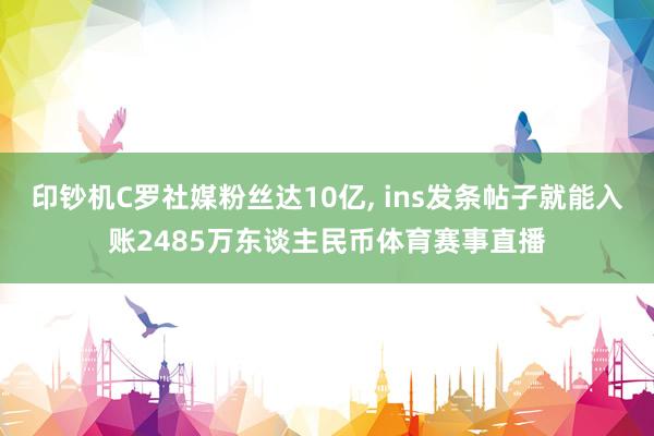 印钞机C罗社媒粉丝达10亿, ins发条帖子就能入账2485万东谈主民币体育赛事直播