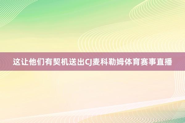 这让他们有契机送出CJ麦科勒姆体育赛事直播