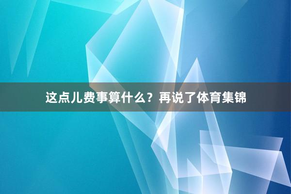 这点儿费事算什么？再说了体育集锦