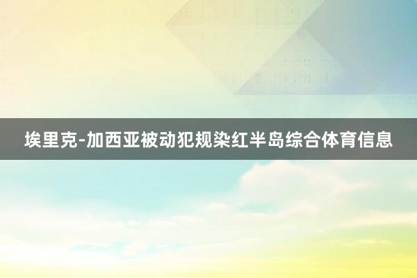 埃里克-加西亚被动犯规染红半岛综合体育信息