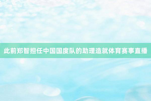 此前郑智担任中国国度队的助理造就体育赛事直播