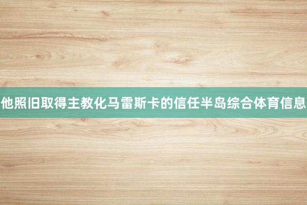 他照旧取得主教化马雷斯卡的信任半岛综合体育信息