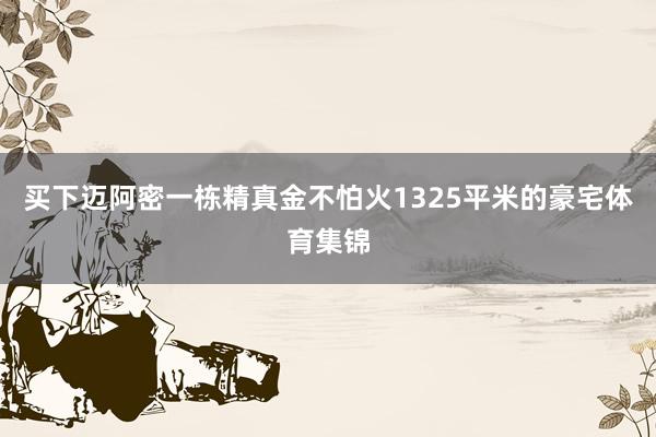 买下迈阿密一栋精真金不怕火1325平米的豪宅体育集锦