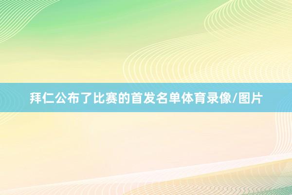 拜仁公布了比赛的首发名单体育录像/图片