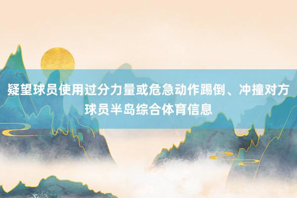 疑望球员使用过分力量或危急动作踢倒、冲撞对方球员半岛综合体育信息