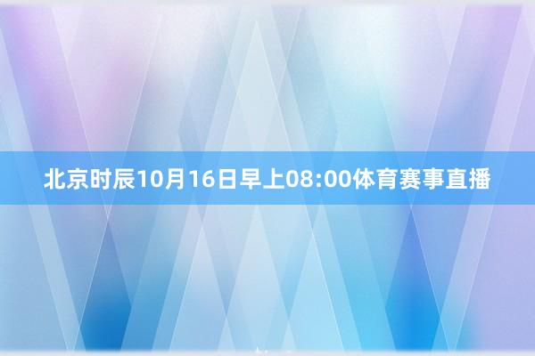 北京时辰10月16日早上08:00体育赛事直播