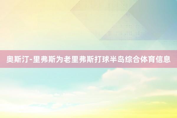 奥斯汀-里弗斯为老里弗斯打球半岛综合体育信息