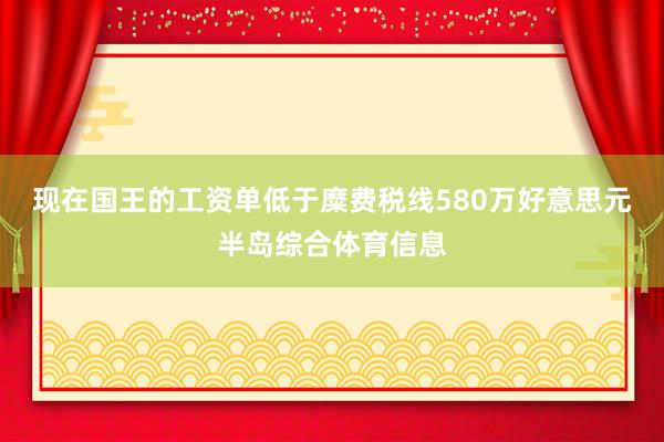 现在国王的工资单低于糜费税线580万好意思元半岛综合体育信息