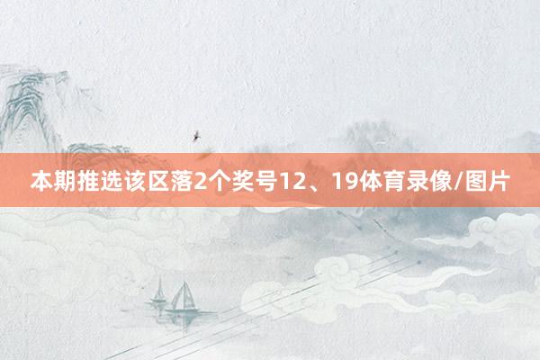 本期推选该区落2个奖号12、19体育录像/图片