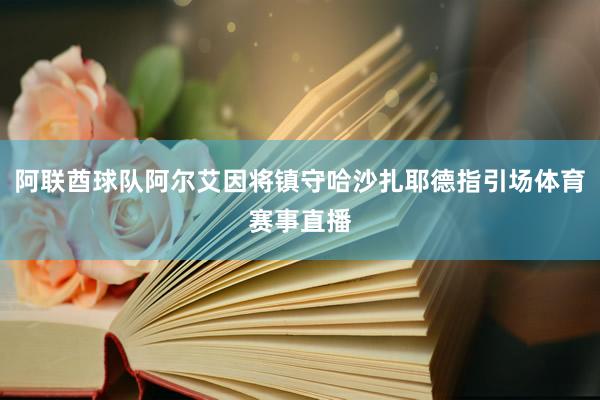 阿联酋球队阿尔艾因将镇守哈沙扎耶德指引场体育赛事直播