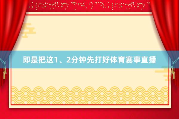 即是把这1、2分钟先打好体育赛事直播