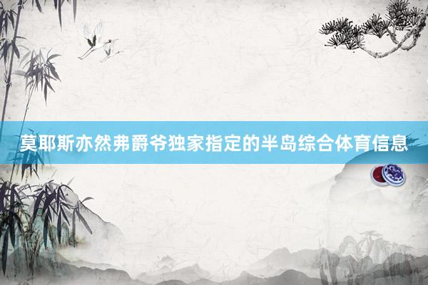 莫耶斯亦然弗爵爷独家指定的半岛综合体育信息